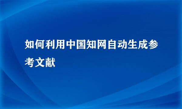 如何利用中国知网自动生成参考文献