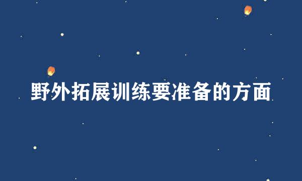 野外拓展训练要准备的方面