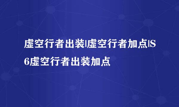 虚空行者出装|虚空行者加点|S6虚空行者出装加点