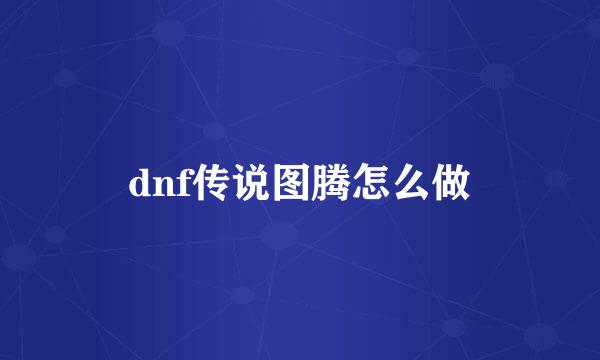 dnf传说图腾怎么做