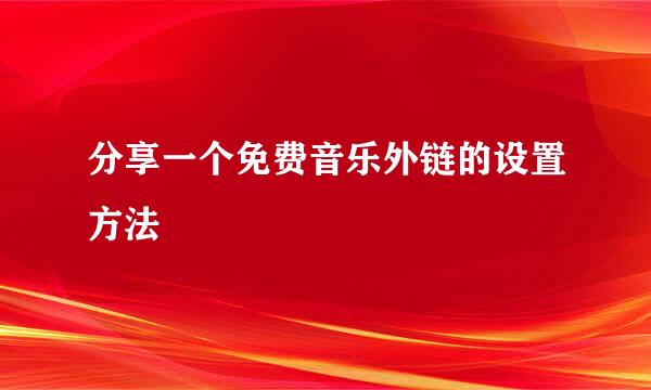 分享一个免费音乐外链的设置方法