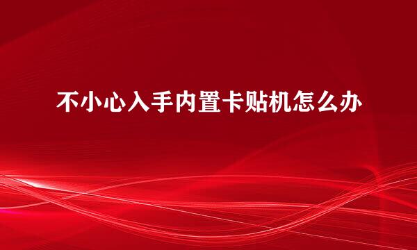 不小心入手内置卡贴机怎么办