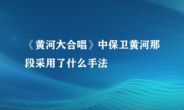 《黄河大合唱》中保卫黄河那段采用了什么手法