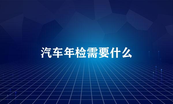 汽车年检需要什么