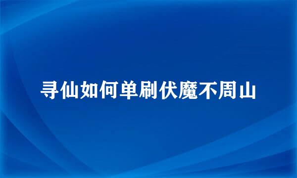 寻仙如何单刷伏魔不周山