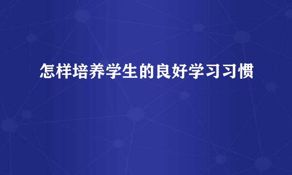 怎样培养学生的良好学习习惯