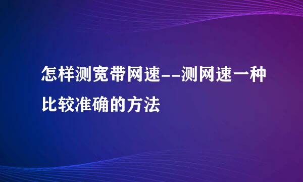 怎样测宽带网速--测网速一种比较准确的方法