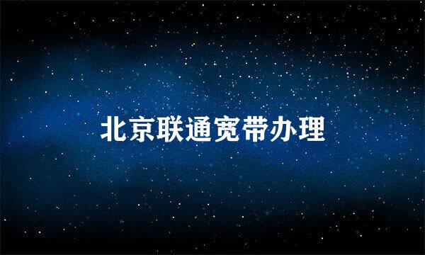 北京联通宽带办理