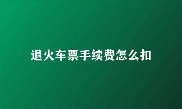 退火车票手续费怎么扣