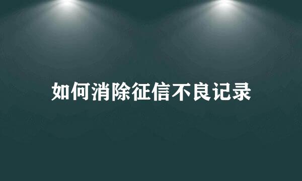 如何消除征信不良记录