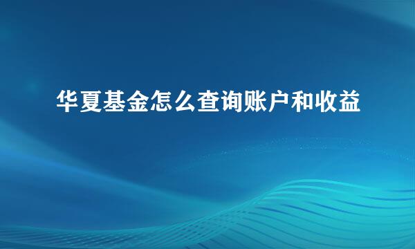 华夏基金怎么查询账户和收益