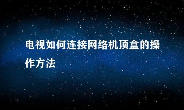 电视如何连接网络机顶盒的操作方法