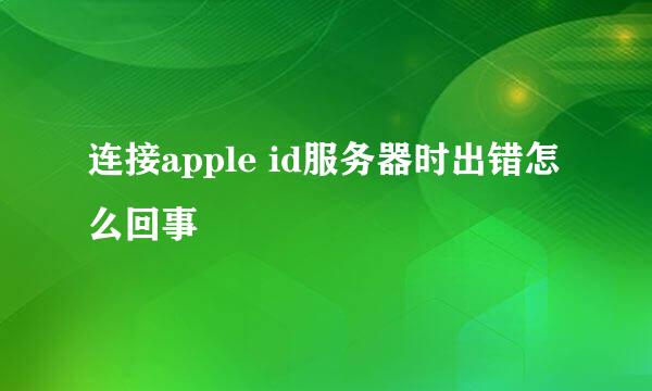 连接apple id服务器时出错怎么回事