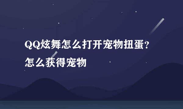 QQ炫舞怎么打开宠物扭蛋？怎么获得宠物