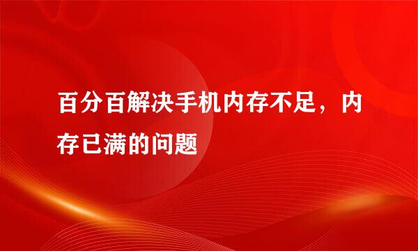 百分百解决手机内存不足，内存已满的问题