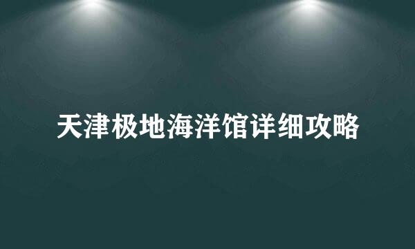 天津极地海洋馆详细攻略