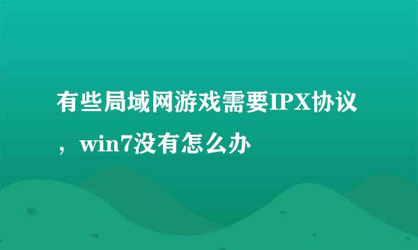 有些局域网游戏需要IPX协议，win7没有怎么办