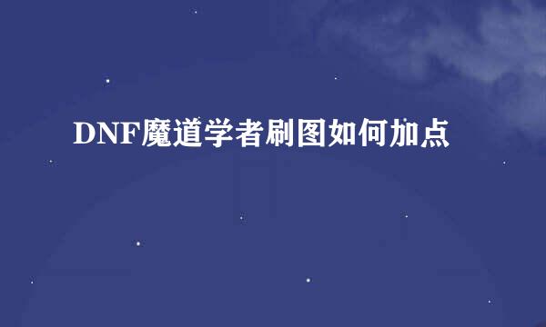 DNF魔道学者刷图如何加点