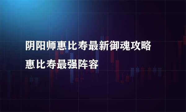 阴阳师惠比寿最新御魂攻略 惠比寿最强阵容