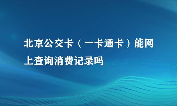 北京公交卡（一卡通卡）能网上查询消费记录吗