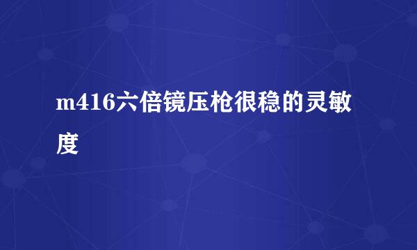 m416六倍镜压枪很稳的灵敏度