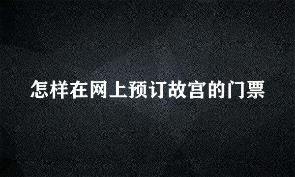 怎样在网上预订故宫的门票