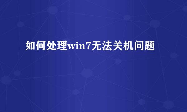 如何处理win7无法关机问题