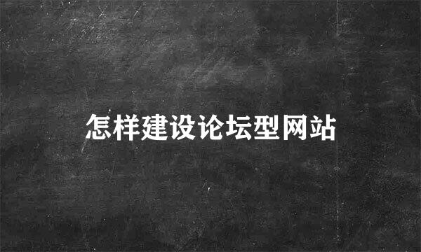 怎样建设论坛型网站