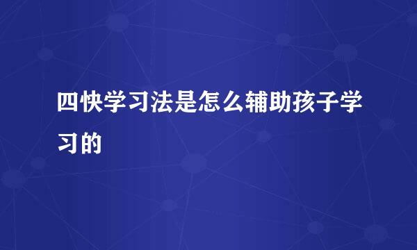 四快学习法是怎么辅助孩子学习的