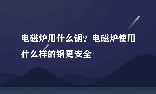 电磁炉用什么锅？电磁炉使用什么样的锅更安全