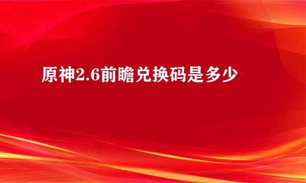 原神2.6前瞻兑换码是多少