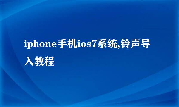 iphone手机ios7系统,铃声导入教程