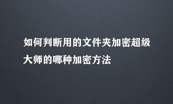 如何判断用的文件夹加密超级大师的哪种加密方法