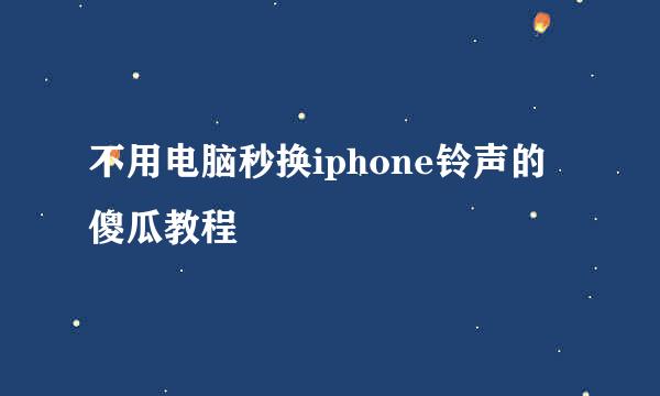 不用电脑秒换iphone铃声的傻瓜教程