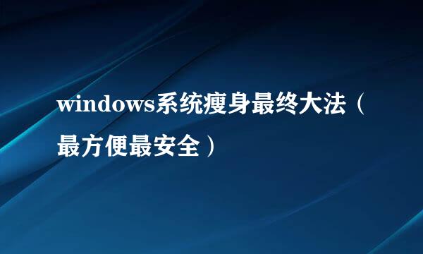 windows系统瘦身最终大法（最方便最安全）