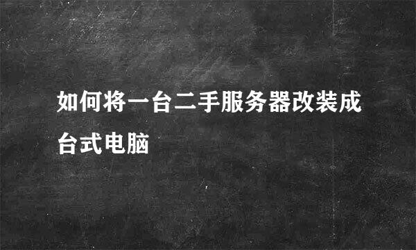 如何将一台二手服务器改装成台式电脑