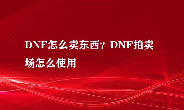 DNF怎么卖东西？DNF拍卖场怎么使用