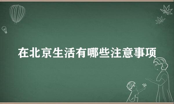 在北京生活有哪些注意事项