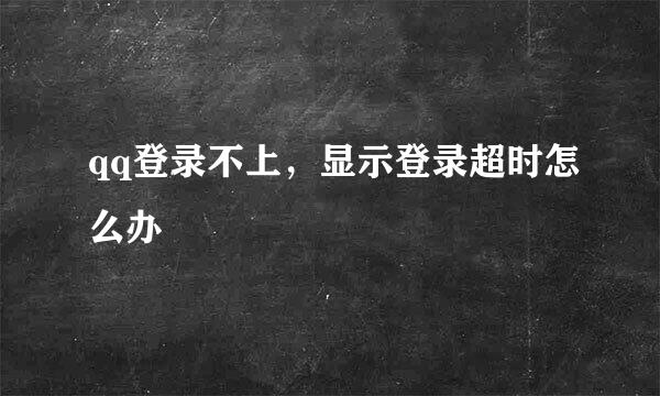 qq登录不上，显示登录超时怎么办