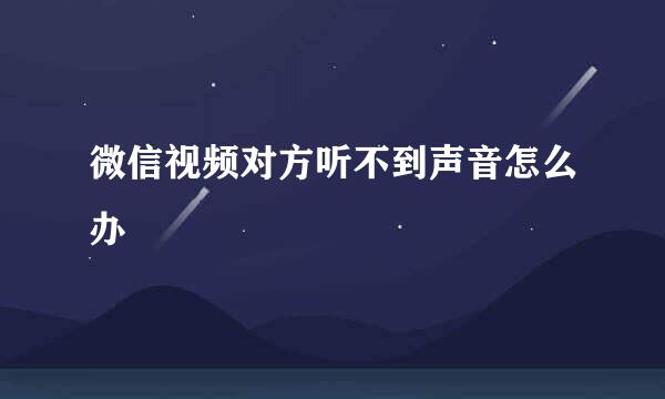 微信视频对方听不到声音怎么办