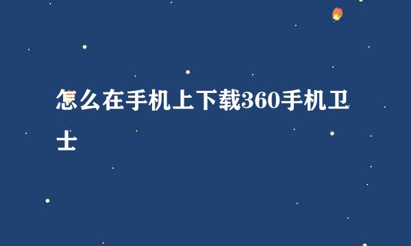 怎么在手机上下载360手机卫士