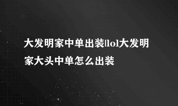 大发明家中单出装|lol大发明家大头中单怎么出装