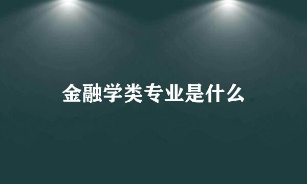 金融学类专业是什么