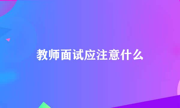 教师面试应注意什么