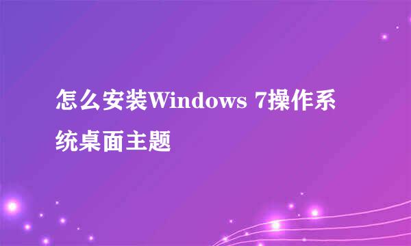 怎么安装Windows 7操作系统桌面主题