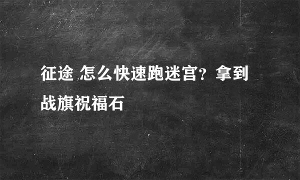 征途 怎么快速跑迷宫？拿到战旗祝福石