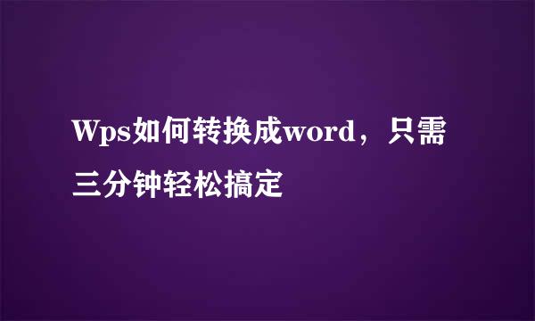 Wps如何转换成word，只需三分钟轻松搞定