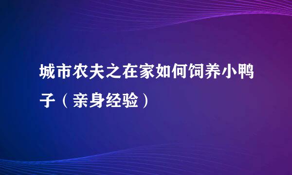 城市农夫之在家如何饲养小鸭子（亲身经验）