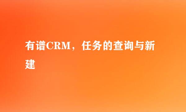 有谱CRM，任务的查询与新建