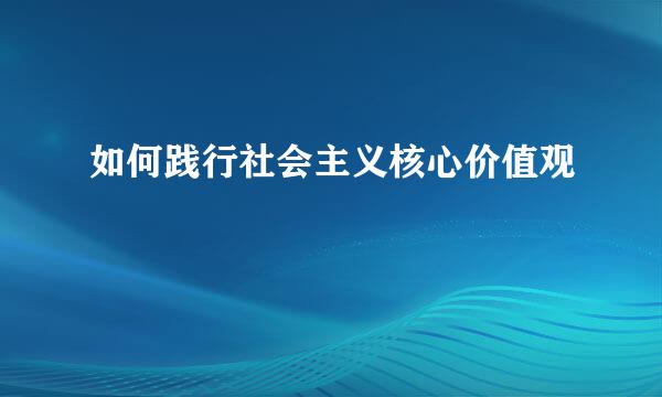 如何践行社会主义核心价值观